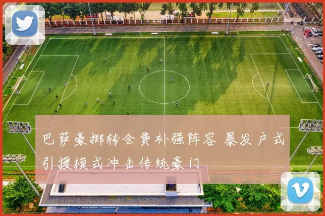 巴萨豪掷转会费补强阵容 暴发户式引援模式冲击传统豪门