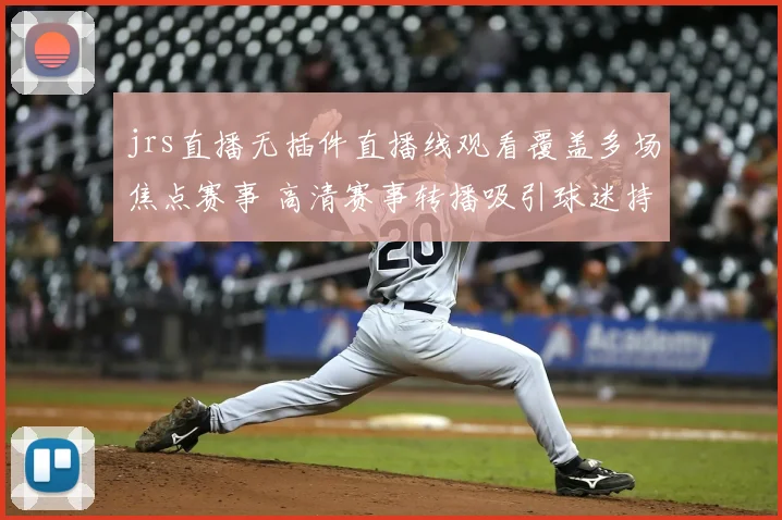 jrs直播无插件直播线观看覆盖多场焦点赛事 高清赛事转播吸引球迷持续关注