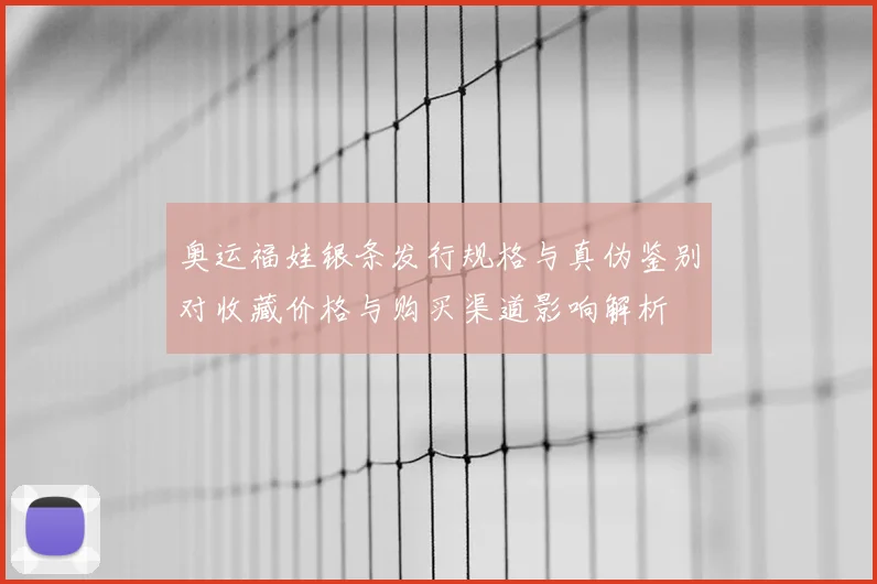 奥运福娃银条发行规格与真伪鉴别对收藏价格与购买渠道影响解析