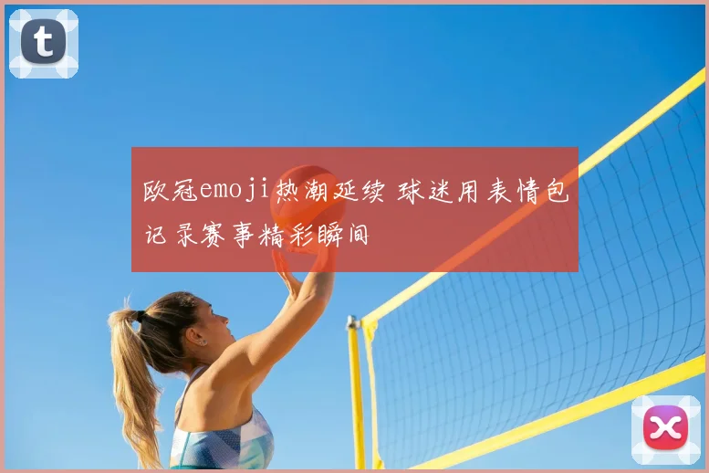 欧冠emoji热潮延续 球迷用表情包记录赛事精彩瞬间