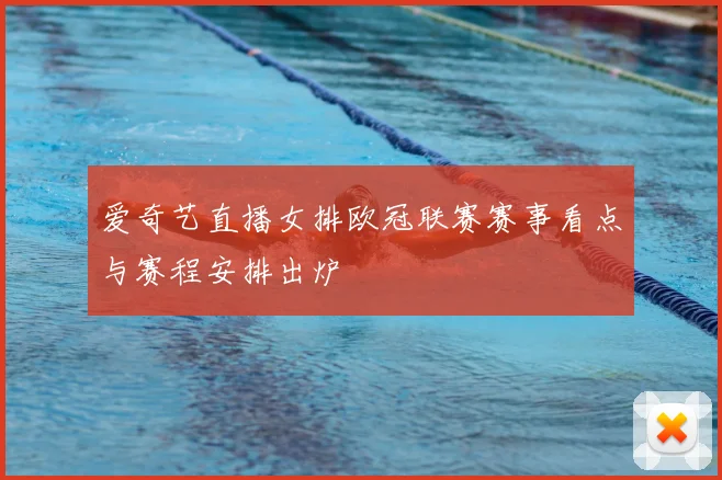 爱奇艺直播女排欧冠联赛赛事看点与赛程安排出炉