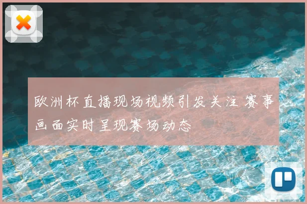 欧洲杯直播现场视频引发关注 赛事画面实时呈现赛场动态