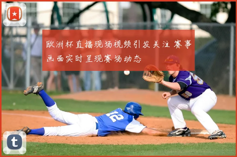 欧洲杯直播现场视频引发关注 赛事画面实时呈现赛场动态