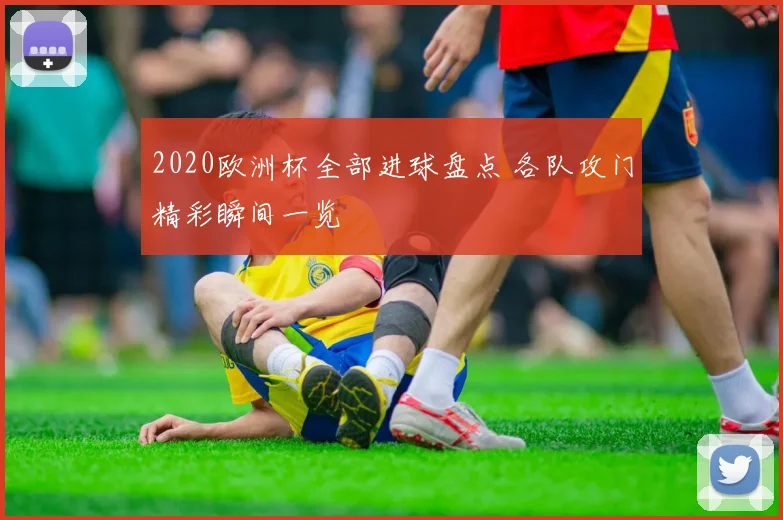 2020欧洲杯全部进球盘点 各队攻门精彩瞬间一览