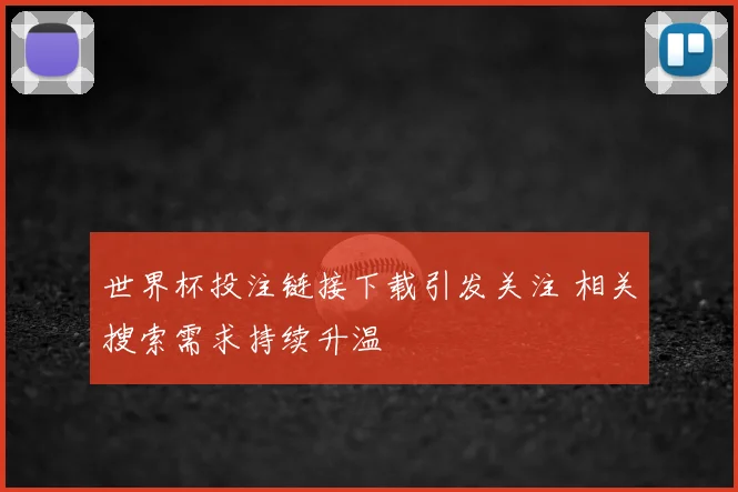 世界杯投注链接下载引发关注 相关搜索需求持续升温