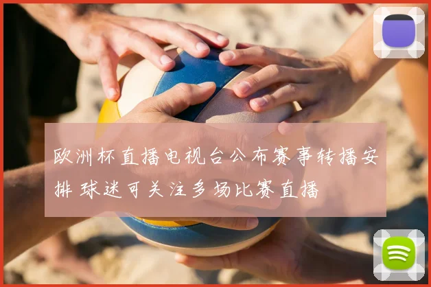 欧洲杯直播电视台公布赛事转播安排 球迷可关注多场比赛直播