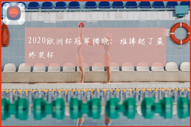2020欧洲杯冠军揭晓:谁捧起了最终奖杯