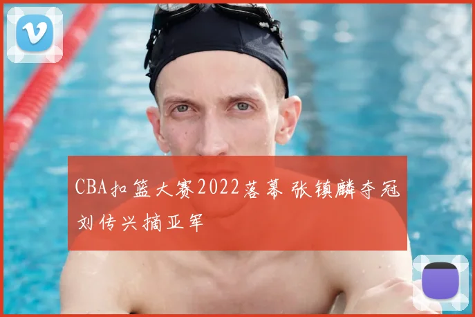 CBA扣篮大赛2022落幕 张镇麟夺冠刘传兴摘亚军