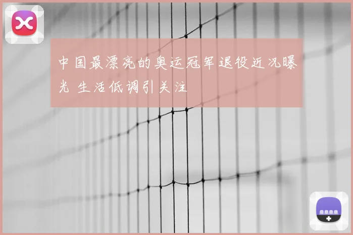 中国最漂亮的奥运冠军退役近况曝光 生活低调引关注
