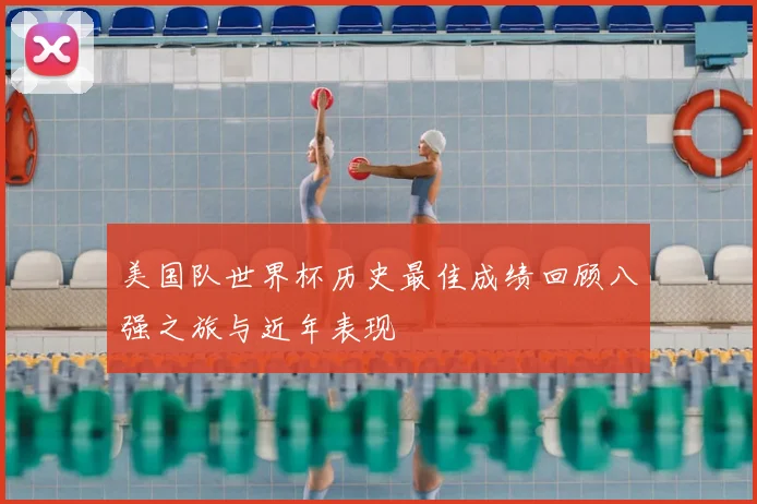 美国队世界杯历史最佳成绩回顾八强之旅与近年表现