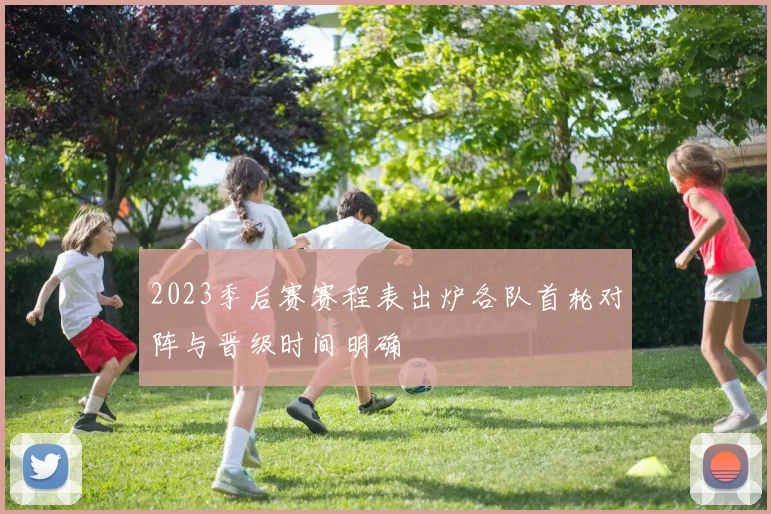 2023季后赛赛程表出炉各队首轮对阵与晋级时间明确