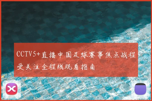 CCTV5+直播中国足球赛事焦点战程受关注全程线观看指南