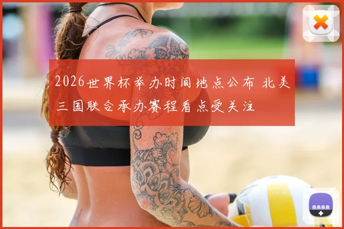 2026世界杯举办时间地点公布 北美三国联合承办赛程看点受关注