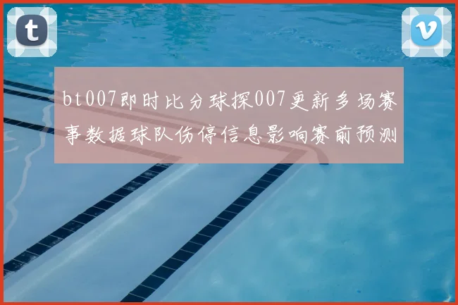 bt007即时比分球探007更新多场赛事数据球队伤停信息影响赛前预测与投注参考