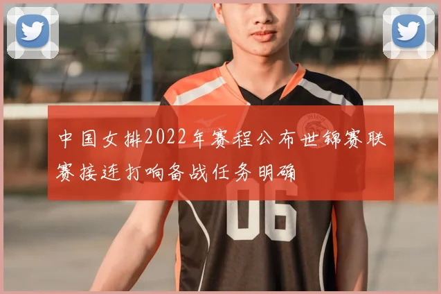 中国女排2022年赛程公布世锦赛联赛接连打响备战任务明确