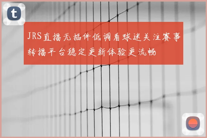 JRS直播无插件低调看球迷关注赛事转播平台稳定更新体验更流畅