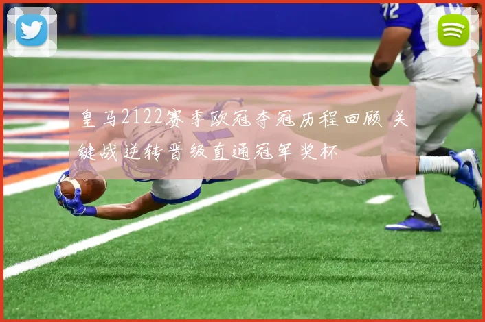 皇马2122赛季欧冠夺冠历程回顾 关键战逆转晋级直通冠军奖杯