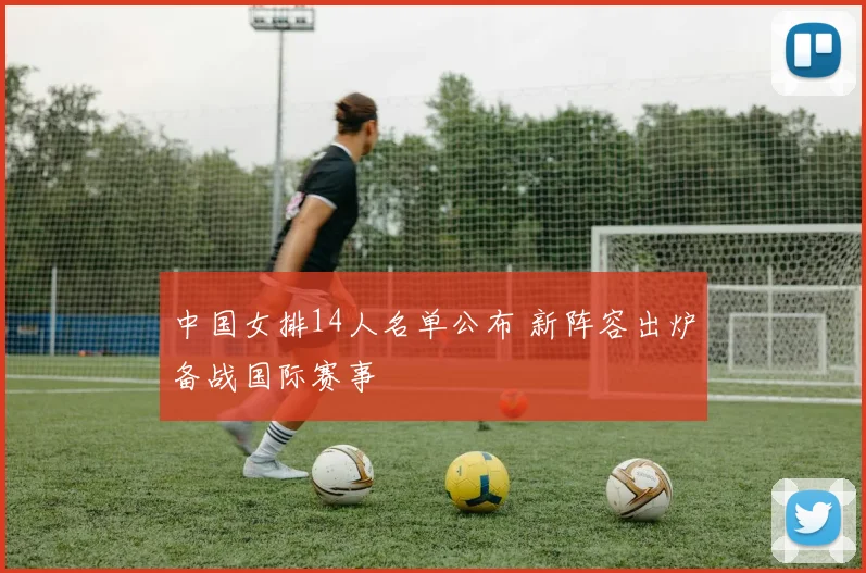 中国女排14人名单公布 新阵容出炉备战国际赛事