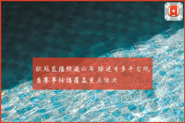 欧冠直播频道公布 球迷可多平台观看赛事转播覆盖重点场次