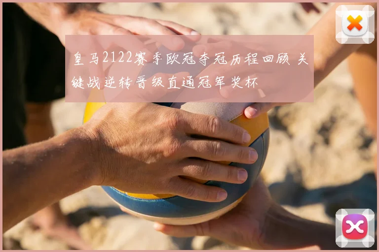 皇马2122赛季欧冠夺冠历程回顾 关键战逆转晋级直通冠军奖杯
