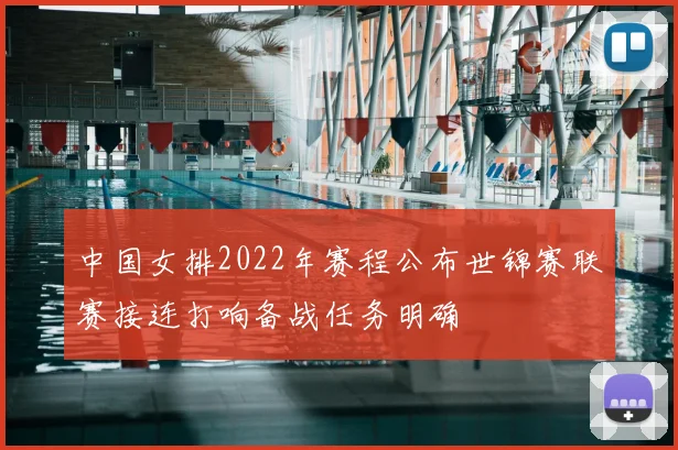 中国女排2022年赛程公布世锦赛联赛接连打响备战任务明确