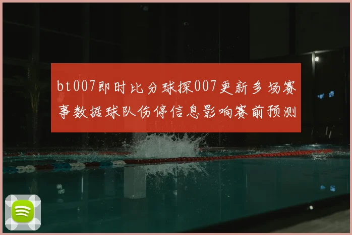bt007即时比分球探007更新多场赛事数据球队伤停信息影响赛前预测与投注参考