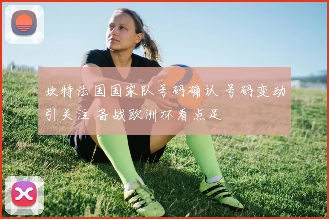 坎特法国国家队号码确认 号码变动引关注 备战欧洲杯看点足