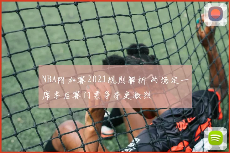 NBA附加赛2021规则解析 两场定一席季后赛门票争夺更激烈
