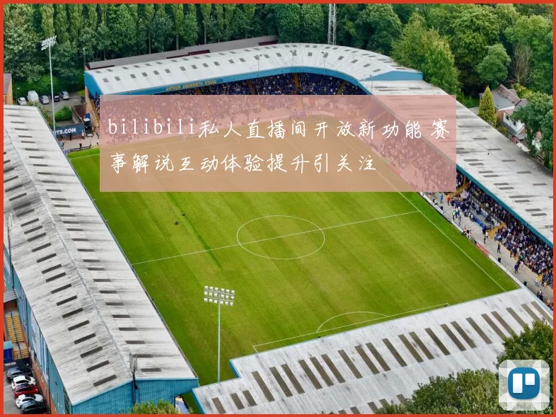 bilibili私人直播间开放新功能 赛事解说互动体验提升引关注