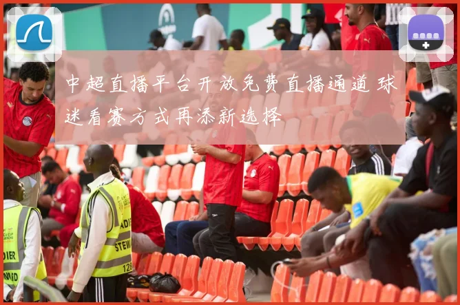 中超直播平台开放免费直播通道 球迷看赛方式再添新选择